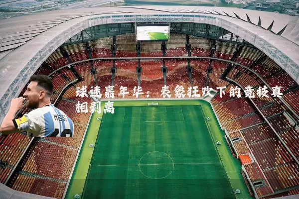 球迷嘉年华:表象狂欢下的竞技真相剥离