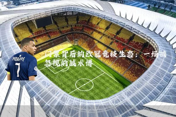门票背后的欧冠竞技生态：一场被忽视的战术博弈