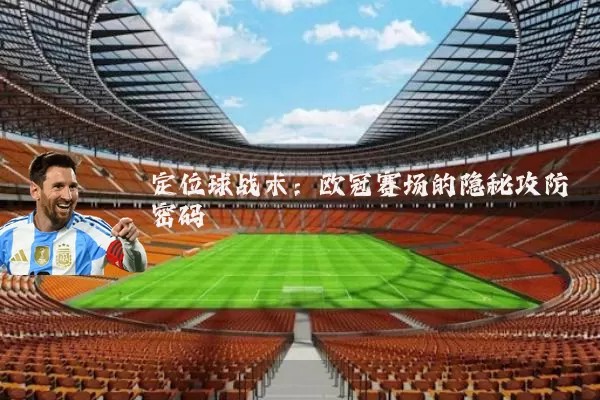 定位球战术：欧冠赛场的隐秘攻防密码