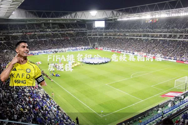 FIFA排名积分：竞技真相的底层逻辑
