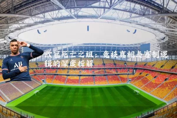 欧冠死亡之组:竞技真相与赛制逻辑的深度拆解