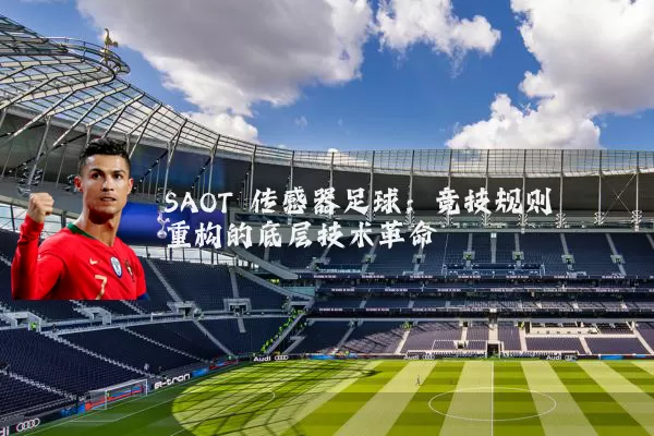 SAOT 传感器足球:竞技规则重构的底层技术革命