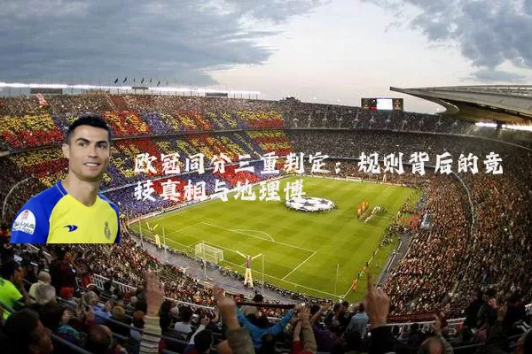 欧冠同分三重判定:规则背后的竞技真相与地理博弈