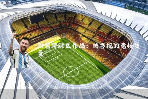 欧冠跨时区作战：被忽视的竞技变量