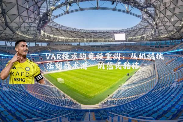 VAR技术的竞技重构：从机械执法到战术博弈的范式转移