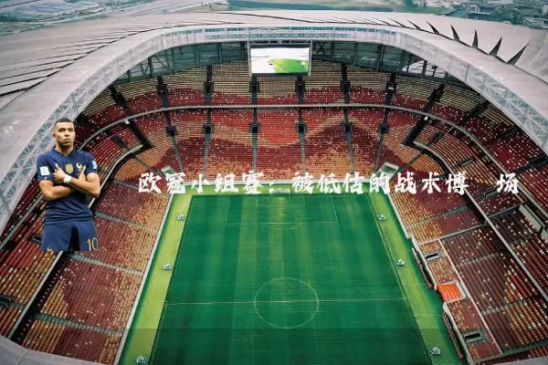 欧冠小组赛:被低估的战术博弈场