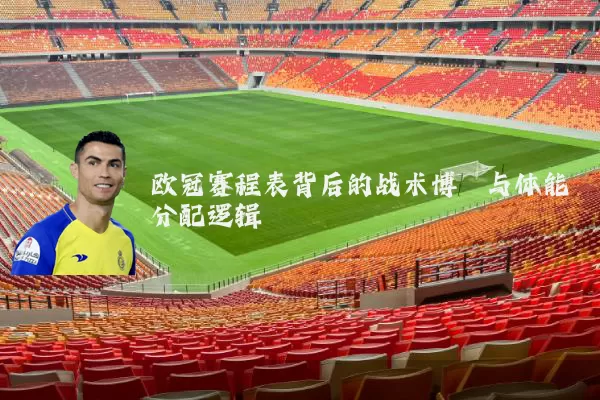 欧冠赛程表背后的战术博弈与体能分配逻辑