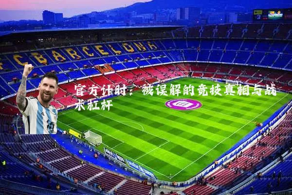 官方计时:被误解的竞技真相与战术杠杆
