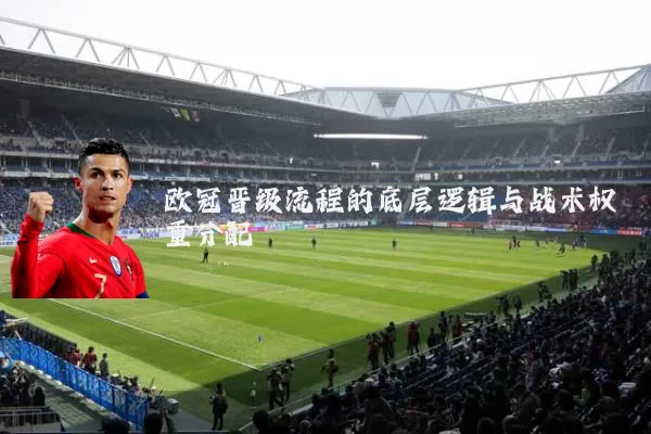 欧冠晋级流程的底层逻辑与战术权重分配