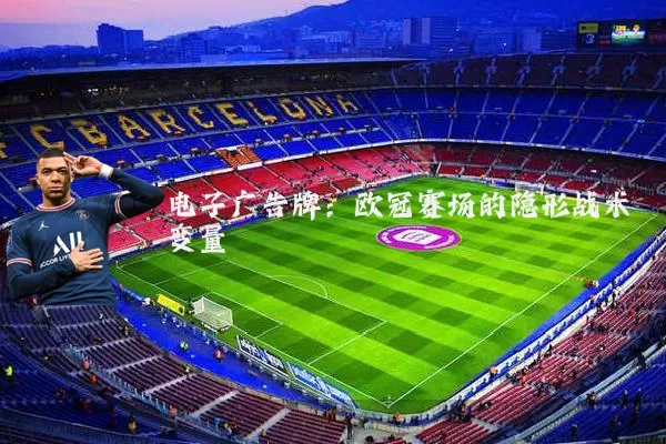 电子广告牌:欧冠赛场的隐形战术变量