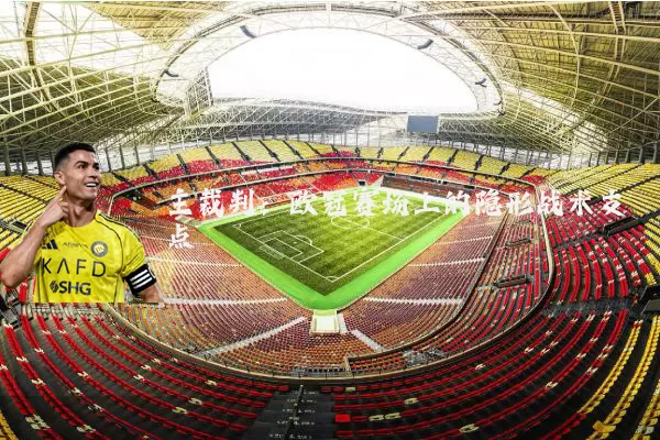 主裁判:欧冠赛场上的隐形战术支点