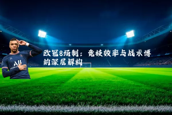 欧冠8场制:竞技效率与战术博弈的深层解构