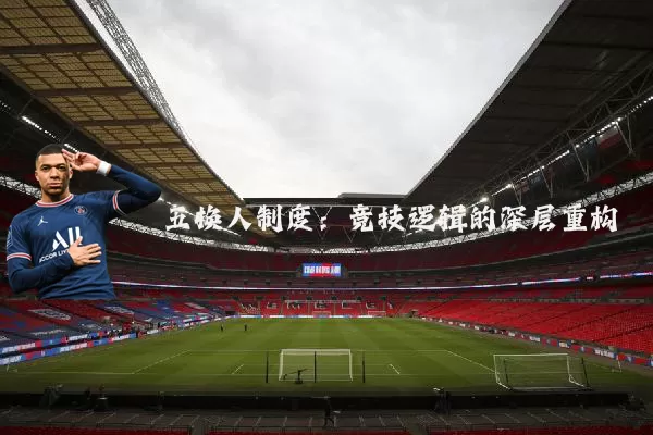 五换人制度:竞技逻辑的深层重构