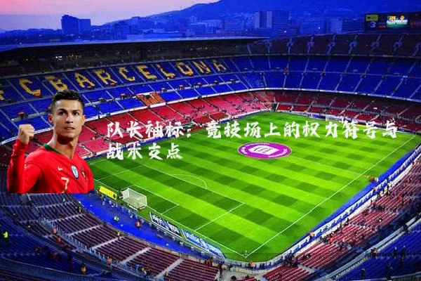 队长袖标：竞技场上的权力符号与战术支点