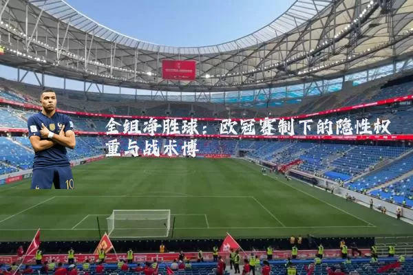 全组净胜球:欧冠赛制下的隐性权重与战术博弈